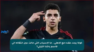 كوكا يجدد عقده مع الأهلي.. ما الأسباب التي حالت دون انتقاله إلى قاسم باشا التركي؟